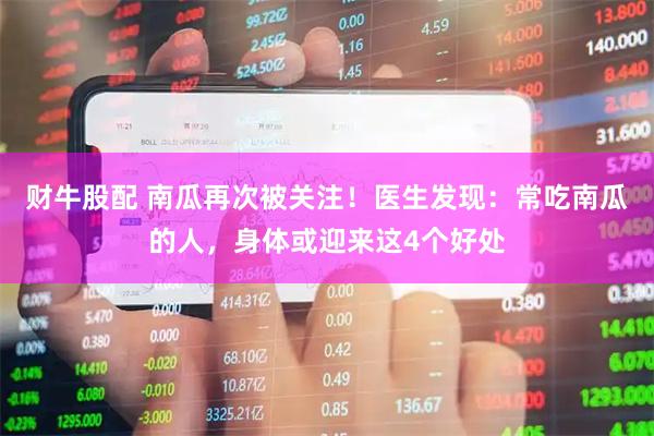 财牛股配 南瓜再次被关注！医生发现：常吃南瓜的人，身体或迎来这4个好处