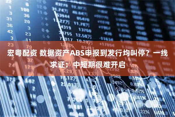 宏粤配资 数据资产ABS申报到发行均叫停？一线求证：中短期很难开启
