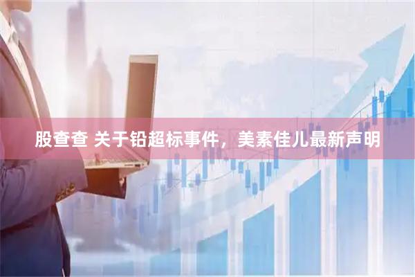 股查查 关于铅超标事件，美素佳儿最新声明