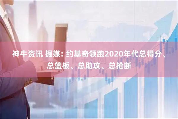 神牛资讯 掘媒: 约基奇领跑2020年代总得分、总篮板、总助攻、总抢断